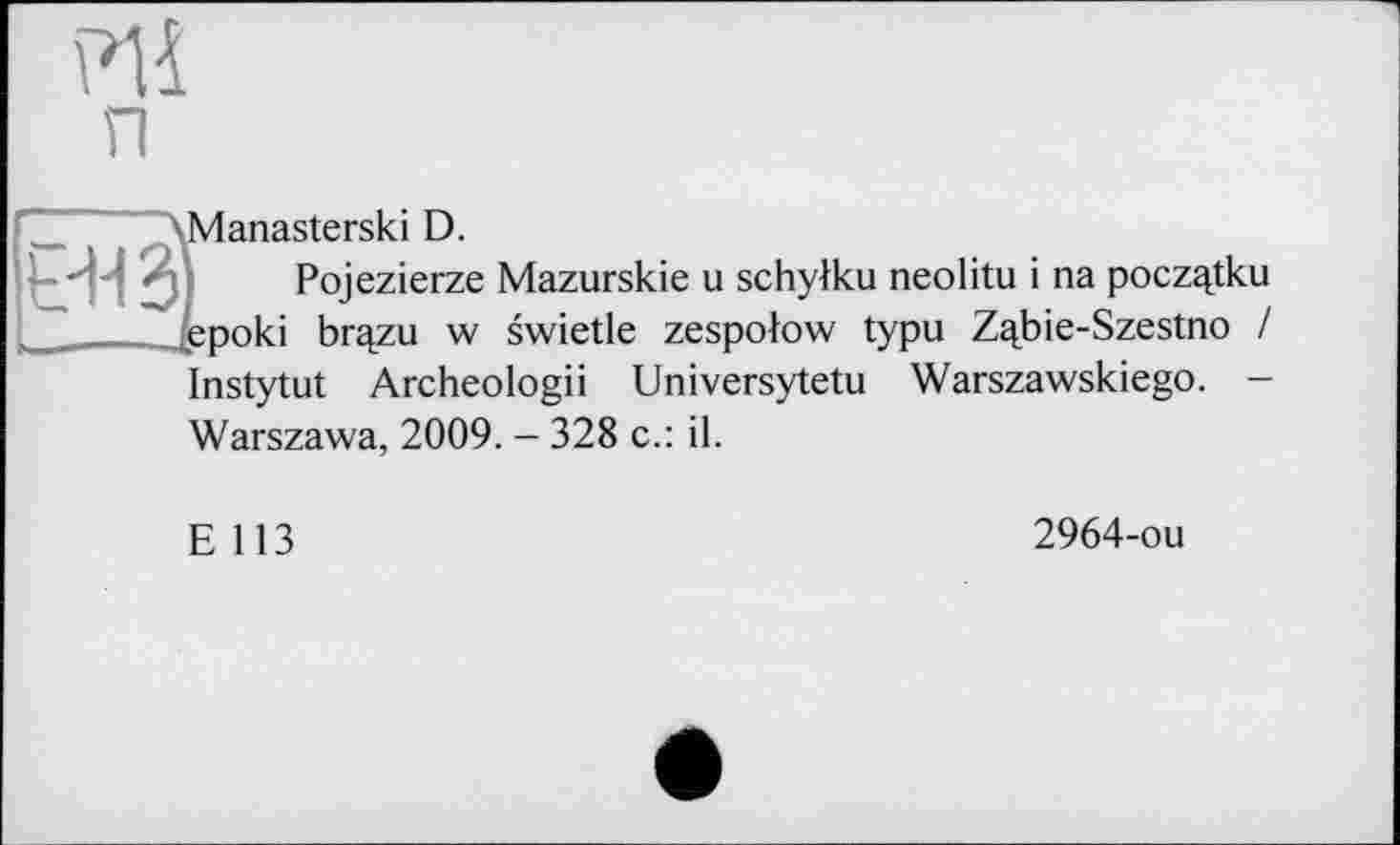 ﻿Manasterski D.
Pojezierze Mazurskie u schylku neolitu і na poczqtku epoki brçzu w swietle zespoiow typu Zqbie-Szestno / Instytut Archeologii Universytetu Warszawskiego. -Warszawa, 2009. - 328 c.: il.
E 113
2964-ou